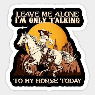 Leave Me Alone I'm Only Talking To My Horse Today Sticker